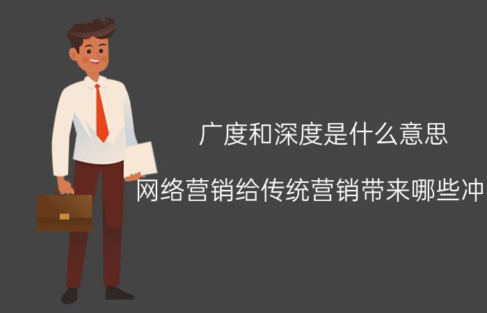 广度和深度是什么意思 网络营销给传统营销带来哪些冲击？